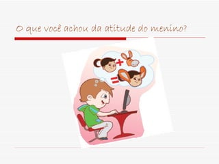 O que você achou da atitude do menino? 