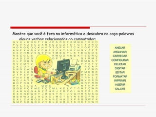 Mostre que você é fera na informática e descubra no caça-palavras alguns verbos relacionados ao computador:  