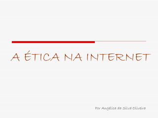 A ÉTICA NA INTERNET Por Angélica da Silva Oliveira 