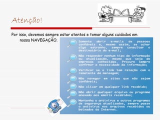 Atenção! Por isso, devemos sempre estar atentos e tomar alguns cuidados em nossa NAVEGAÇÃO. 