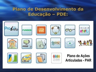Plano de Desenvolvimento da Educação – PDE: Plano de Ações Articuladas - PAR 