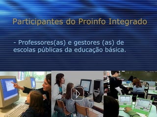Participantes do Proinfo Integrado - Professores(as) e gestores (as) de escolas públicas da educação básica. 