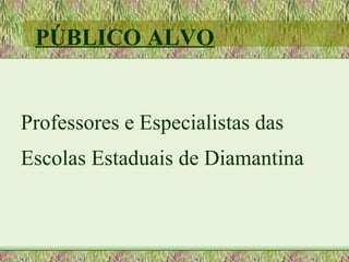 PÚBLICO ALVO


Professores e Especialistas das
Escolas Estaduais de Diamantina
 