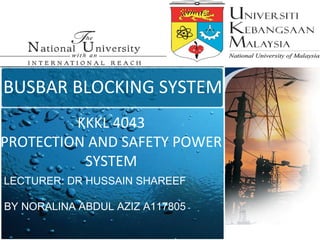 BUSBAR BLOCKING SYSTEM 
KKKL 4043 
PROTECTION AND SAFETY POWER 
SYSTEM 
LECTURER: DR HUSSAIN SHAREEF 
BY NORALINA ABDUL AZIZ A117805 
 