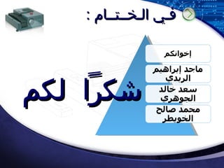 فـي الـخــتــام : إخوانكم ماجد إبراهيم الربدي سعد خالد الجوهري محمد صالح الخويطر شكراً لكم