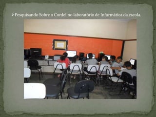 Pesquisando Sobre o Cordel no laboratório de Informática da escola.
 
