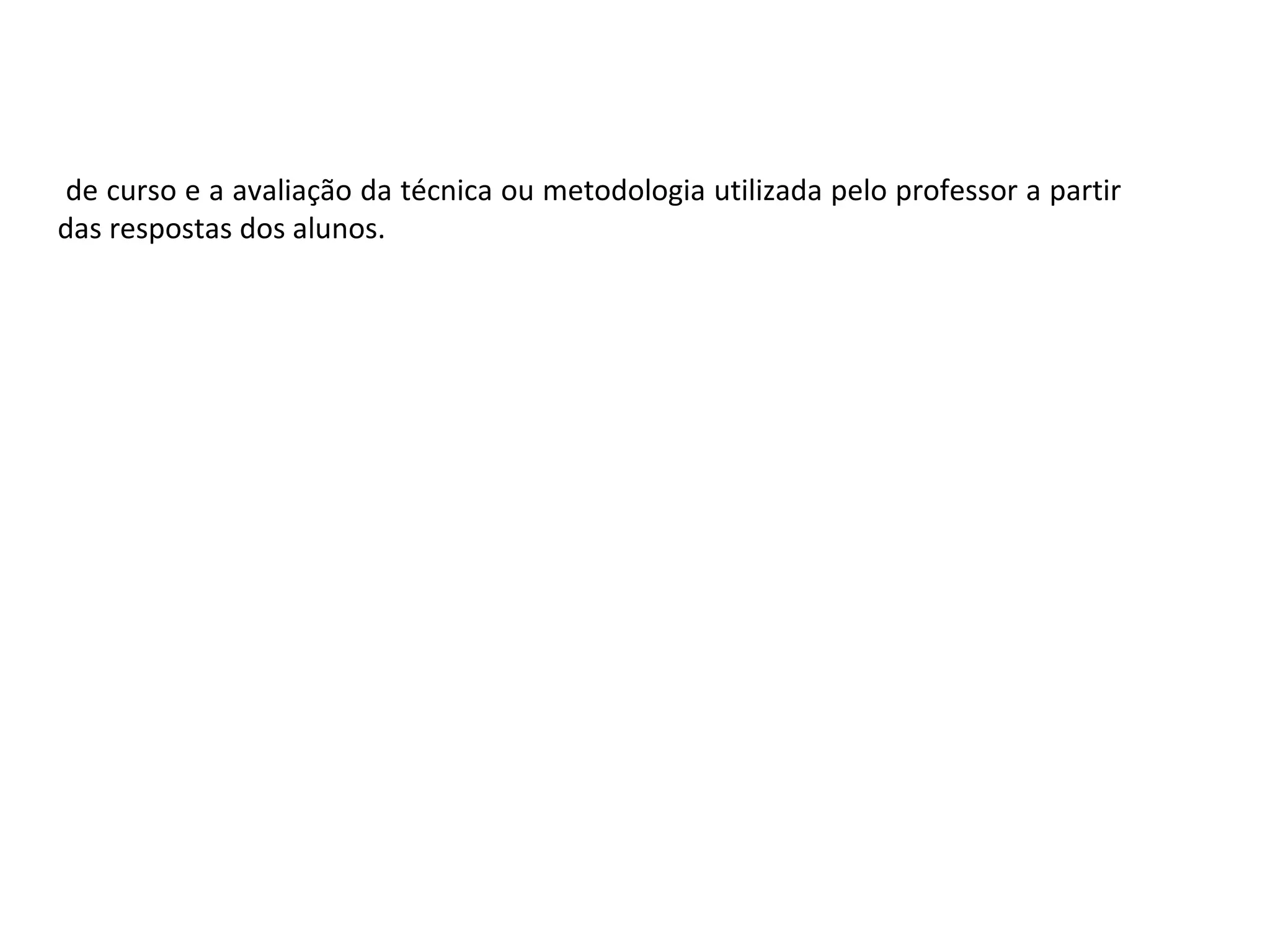 de curso e a avaliação da técnica ou metodologia utilizada pelo professor a partir
das respostas dos alunos.

 