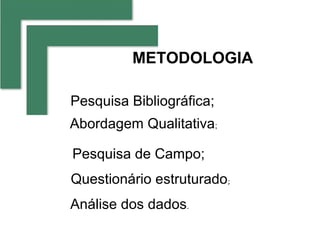 METODOLOGIA

Pesquisa Bibliográfica;
Abordagem Qualitativa;

Pesquisa de Campo;
Questionário estruturado;
Análise dos dados.
 