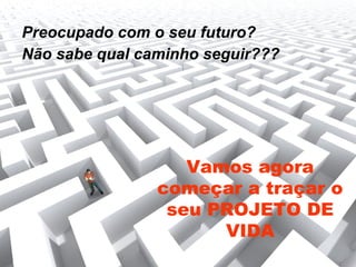 Preocupado com o seu futuro?
Não sabe qual caminho seguir???
Vamos agora
começar a traçar o
seu PROJETO DE
VIDA
 