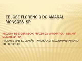 PROJETO: DESCOBRINDO O PRAZER DA MATEMÁTICA - SEMANA
DA MATEMÁTICA
PROEMI E MAIS EDUCAÇÃO – MACROCAMPO: ACOMPANHAMENTO
DO CURRÍCULO

 