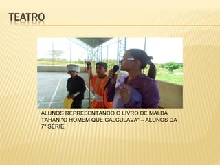 ALUNOS REPRESENTANDO O LIVRO DE MALBA
TAHAN “O HOMEM QUE CALCULAVA“ – ALUNOS DA
7ª SÉRIE.

 
