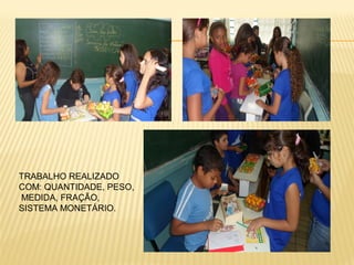 TRABALHO REALIZADO
COM: QUANTIDADE, PESO,
MEDIDA, FRAÇÃO,
SISTEMA MONETÁRIO.

 