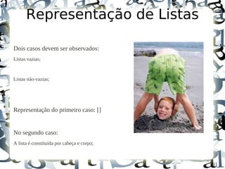 Representação de Listas

Dois casos devem ser observados:
Listas vazias;


Listas não-vazias;




Representação do primeiro caso: []


No segundo caso:
A lista é constituída por cabeça e corpo;



                                            31
 