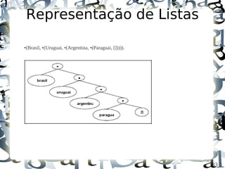 Representação de Listas

•(Brasil, •(Uruguai, •(Argentina, •(Paraguai, [])))).




                                                        33
 
