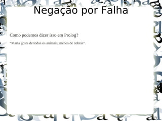 Negação por Falha

Como podemos dizer isso em Prolog?
“Maria gosta de todos os animais, menos de cobras”.




                                                      49
 