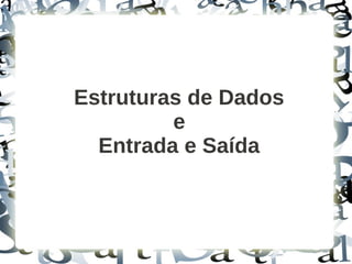 Estruturas de Dados
         e
  Entrada e Saída
 
