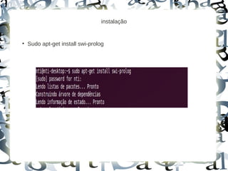 instalação


●
    Sudo apt-get install swi-prolog
 