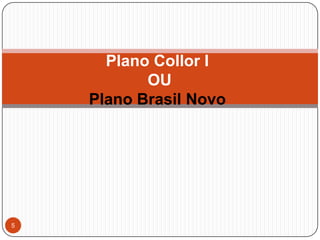 5Plano Collor I OU Plano Brasil Novo