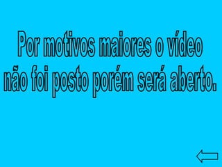 Por motivos maiores o vídeo  não foi posto porém será aberto. 