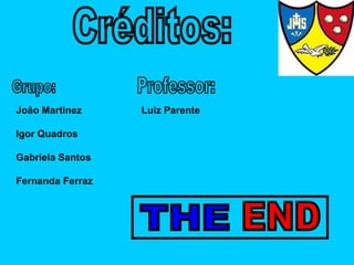 Créditos: Grupo: João Martinez Igor Quadros Gabriela Santos Fernanda Ferraz Professor: Luiz Parente THE END 