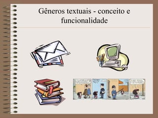 Gêneros textuais - conceito e
funcionalidade

 