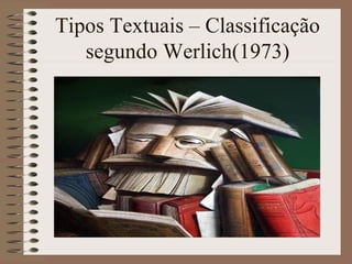 Tipos Textuais – Classificação
segundo Werlich(1973)
 