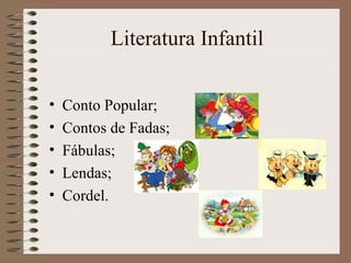 Literatura Infantil
• Conto Popular;
• Contos de Fadas;
• Fábulas;
• Lendas;
• Cordel.
 