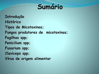 • Introdução
• Histórico
• Tipos de Micotoxinas;
• Fungos produtores de micotoxinas;
• Pagilhas spp;
• Penicilium spp;
• Fusarium spp;
• Claviceps spp;
• Vírus de origem alimentar
 