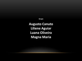 Grupo


Augusto Canuto
 Liliene Aguiar
 Luana Oliveira
 Magna Maria
 