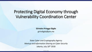 Public Slide
Protecting Digital Economy through
Vulnerability Coordination Center
Girindro Pringgo Digdo
girindigdo@pm.me
State Cyber and Cryptography Agency
Meetup and Information Sharing on Cyber Security
Jakarta, July 18th 2018
 