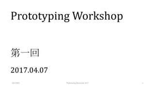 Prototyping Workshop
第一回
2017.04.07
20170407 1Prototyping Workshop 2017
 