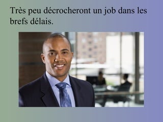 Très peu décrocheront un job dans les
brefs délais.
 