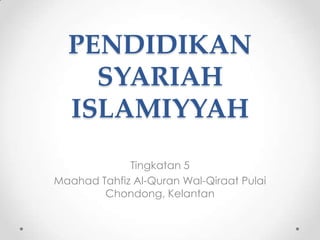PENDIDIKAN
    SYARIAH
  ISLAMIYYAH
             Tingkatan 5
Maahad Tahfiz Al-Quran Wal-Qiraat Pulai
        Chondong, Kelantan
 