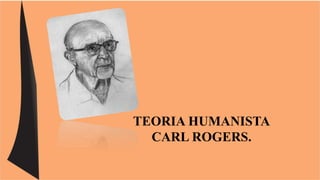 TEORIA HUMANISTA 
CARL ROGERS. 
 