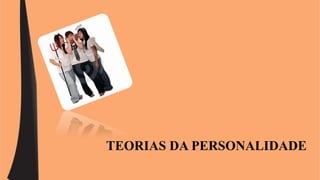 TEORIAS DA PERSONALIDADE 
 