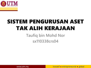 SISTEM PENGURUSAN ASET
TAK ALIH KERAJAAN
Taufiq bin Mohd Nor
sx110338crs04
 