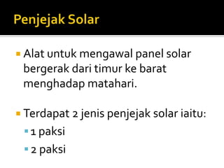 Penjejak SolarAlatuntukmengawal panel solar bergerakdaritimurkebaratmenghadapmatahari.Terdapat 2 jenispenjejak solar iaitu:1 paksi2 paksi