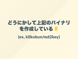 どうにかして上記のバイナリ
を作成している
(ex, k0kubun/md2key)
 