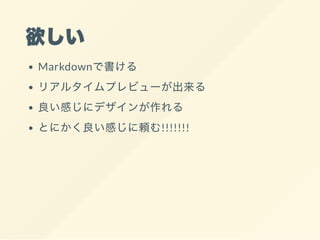欲しい
Markdownで書ける
リアルタイムプレビューが出来る
良い感じにデザインが作れる
とにかく良い感じに頼む!!!!!!!
 