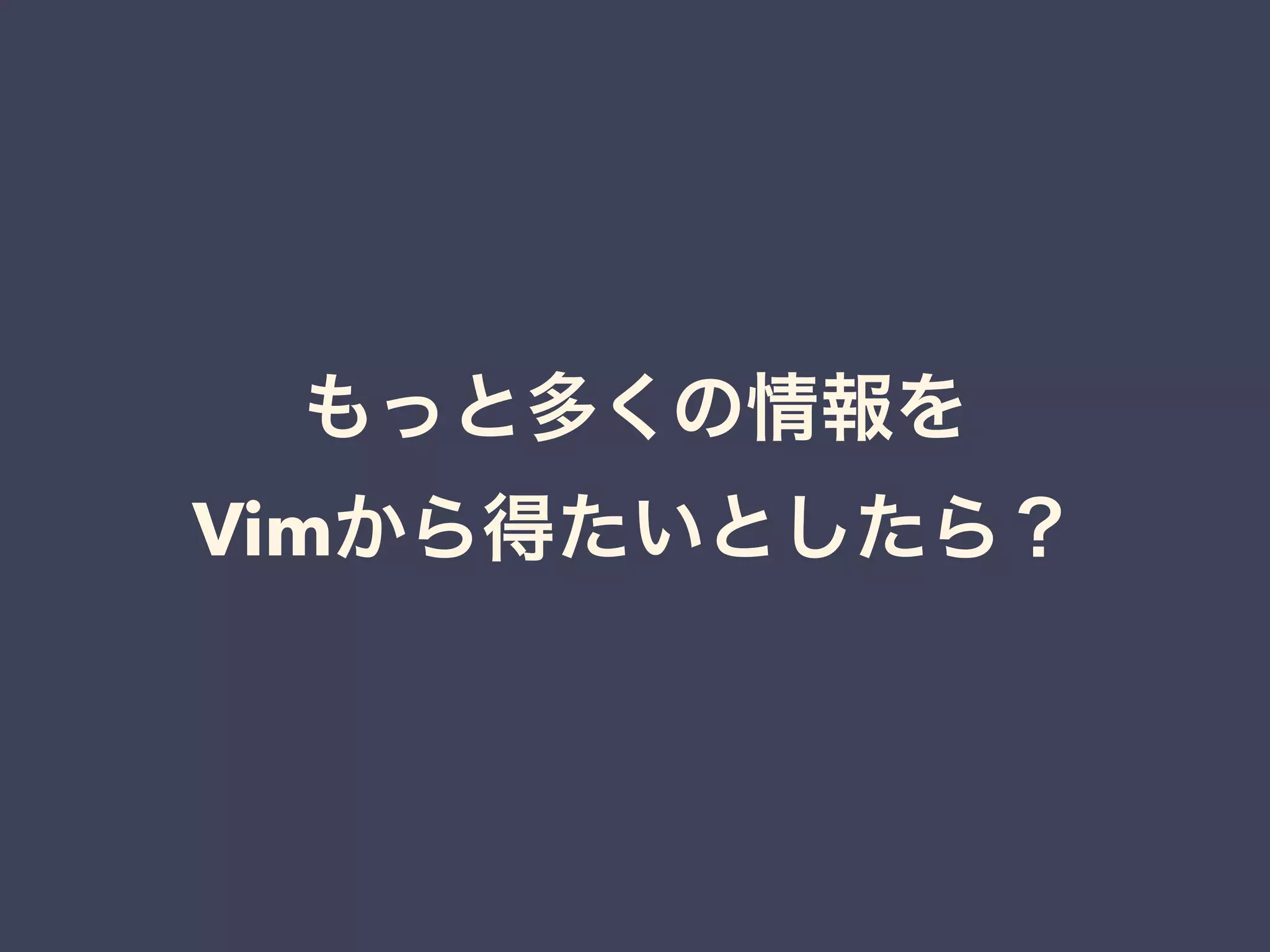 もっと多くの情報を 
Vimから得たいとしたら？ 
 