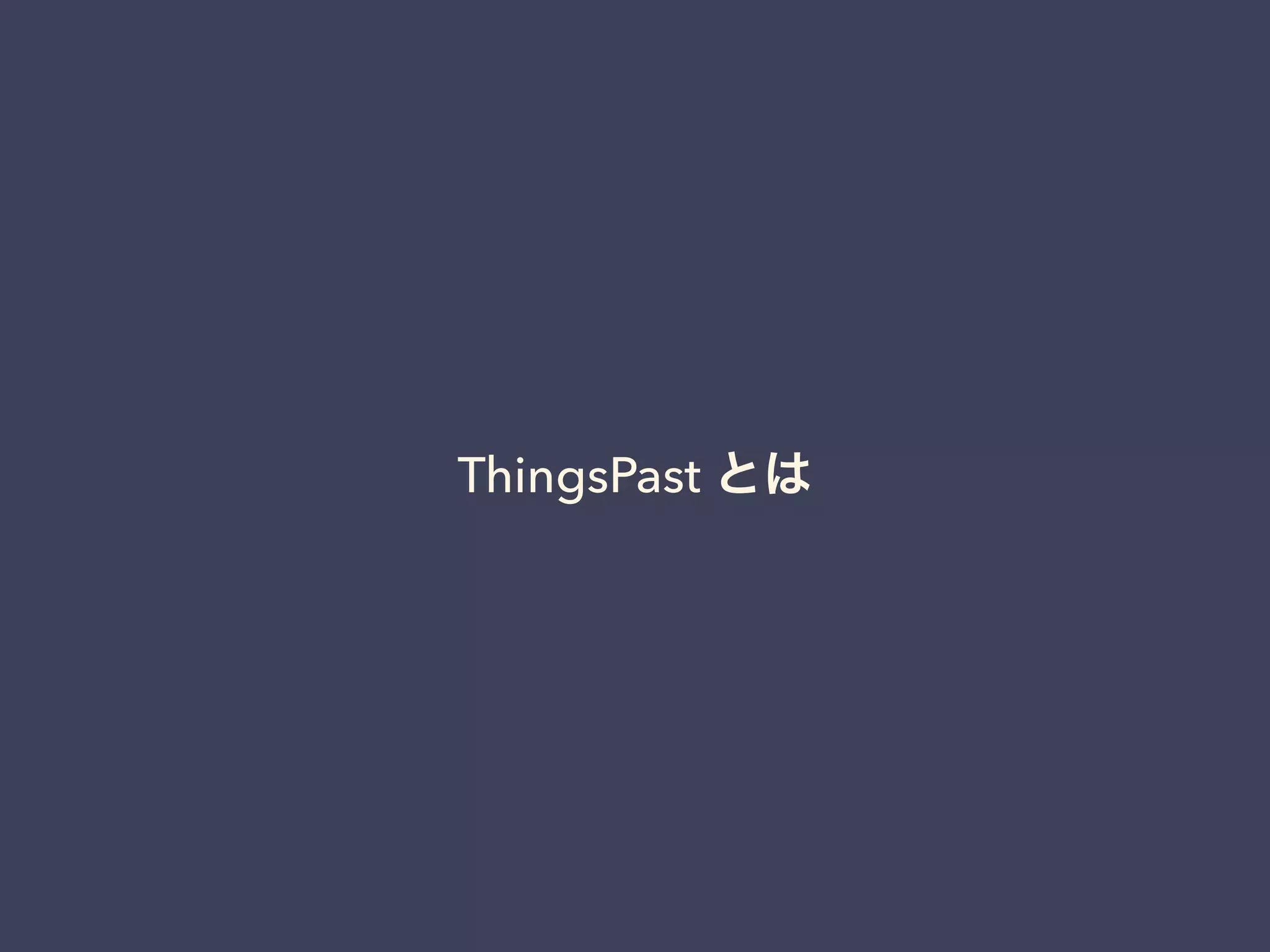 ThingsPast とは 
 