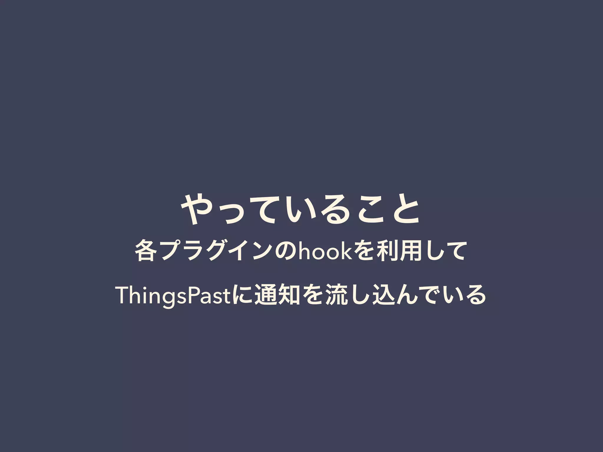 やっていること 
各プラグインのhookを利用して 
ThingsPastに通知を流し込んでいる 
 
