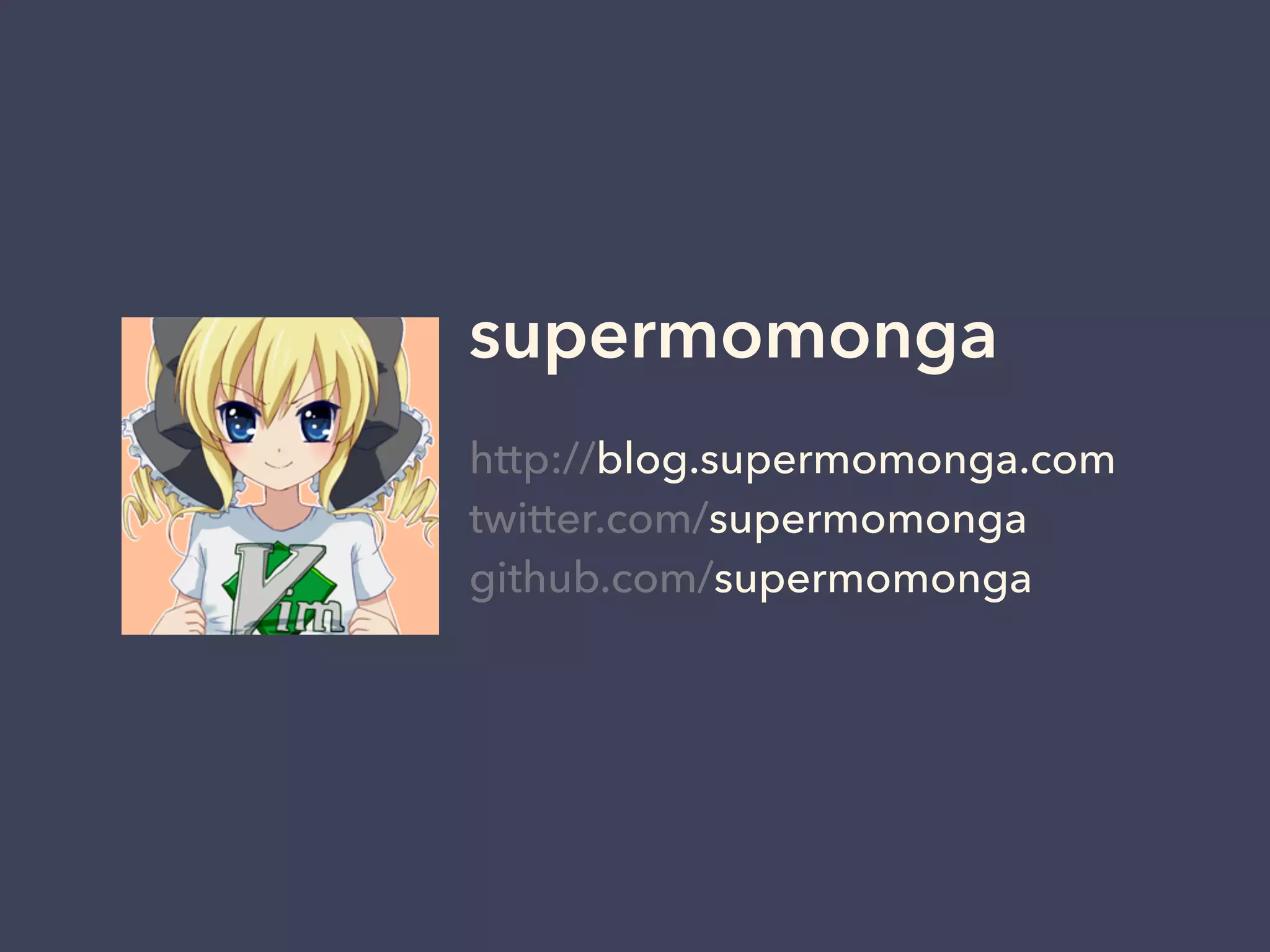 supermomonga 
http://blog.supermomonga.com 
twitter.com/supermomonga 
github.com/supermomonga 
 