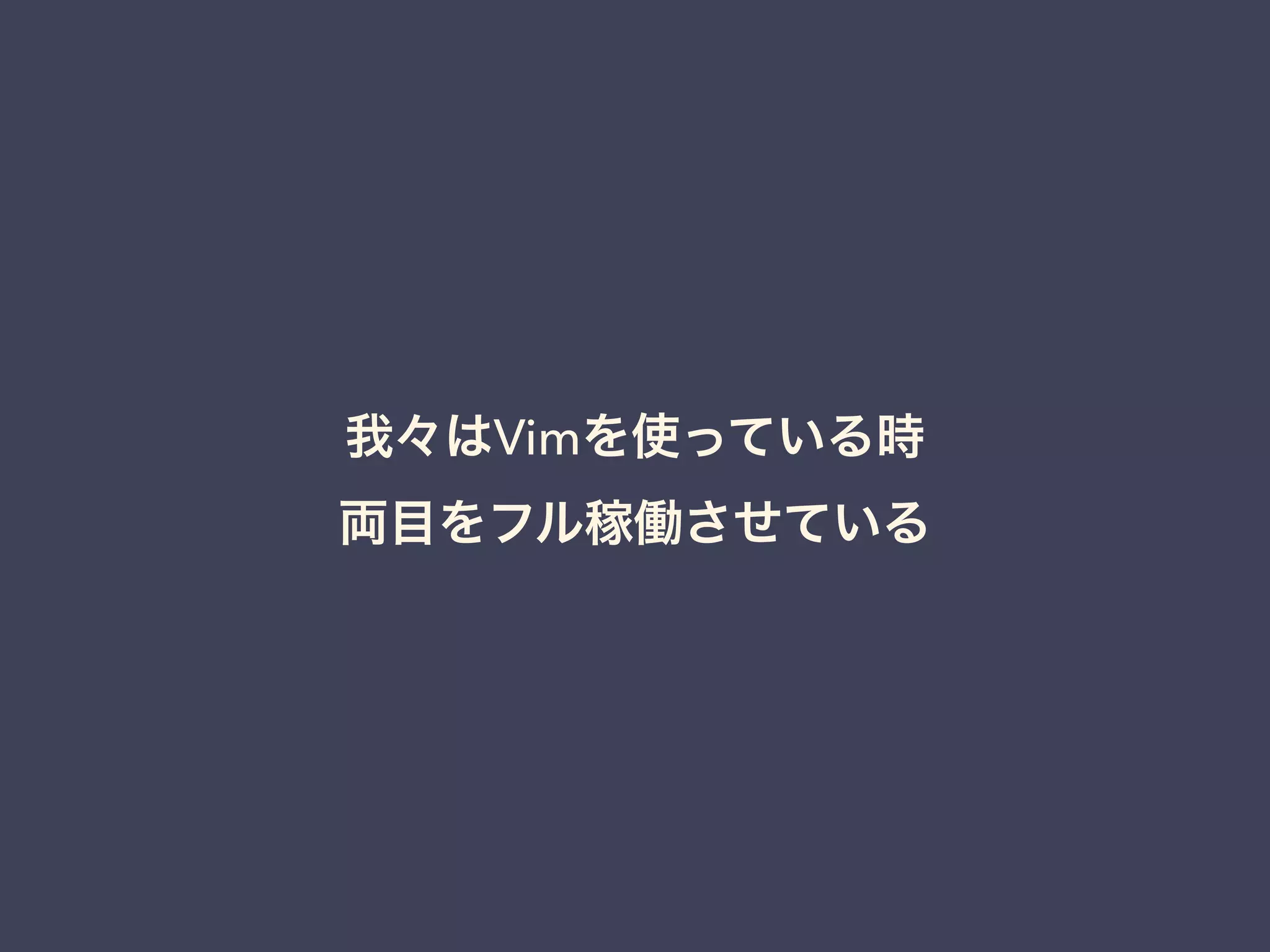 我々はVimを使っている時 
両目をフル稼働させている 
 