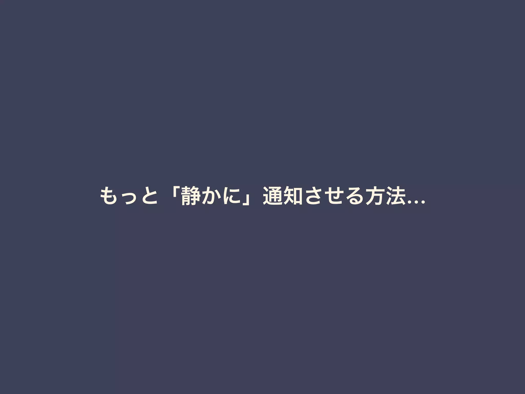 もっと「静かに」通知させる方法… 
 