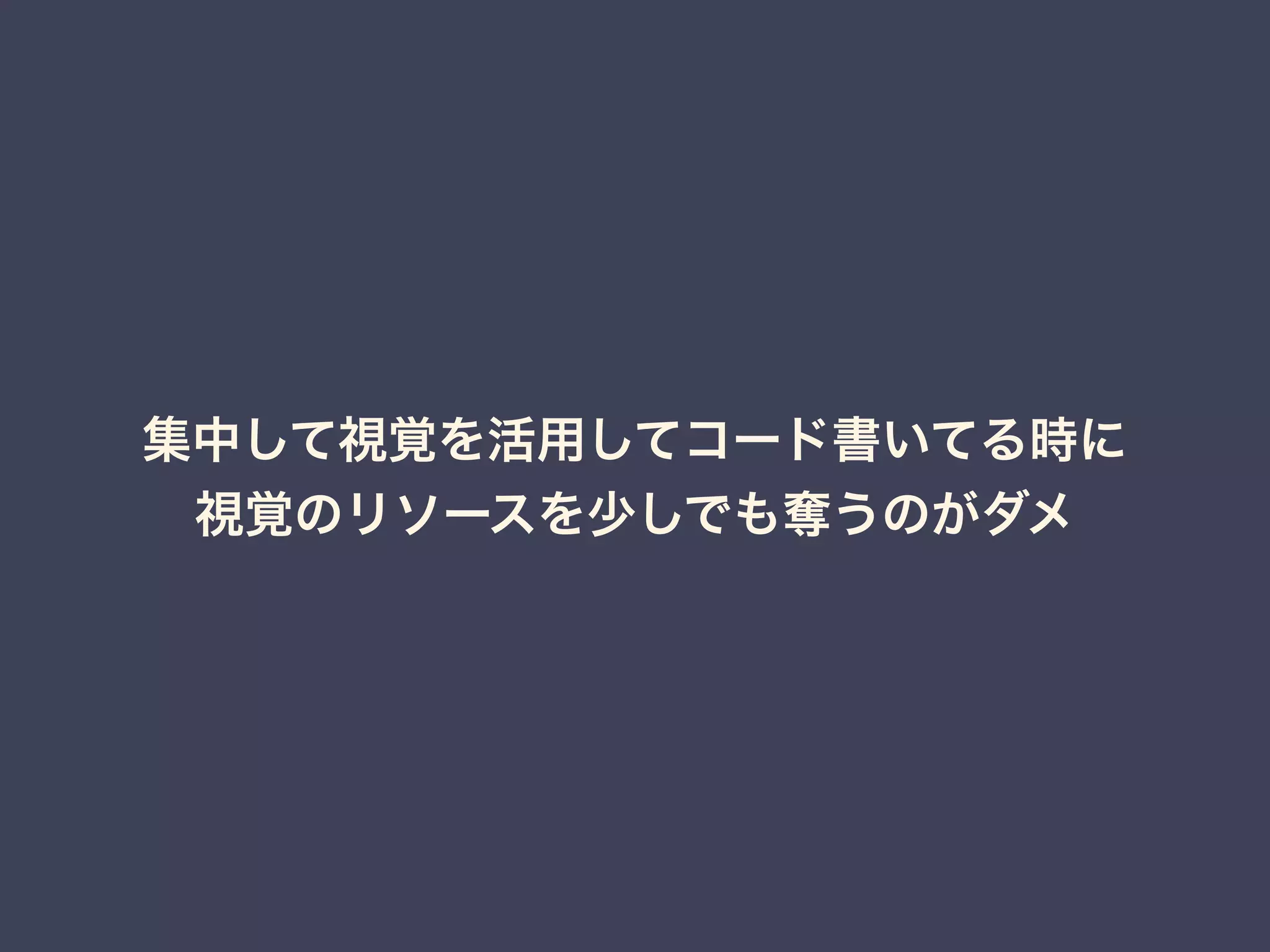 集中して視覚を活用してコード書いてる時に 
視覚のリソースを少しでも奪うのがダメ 
 