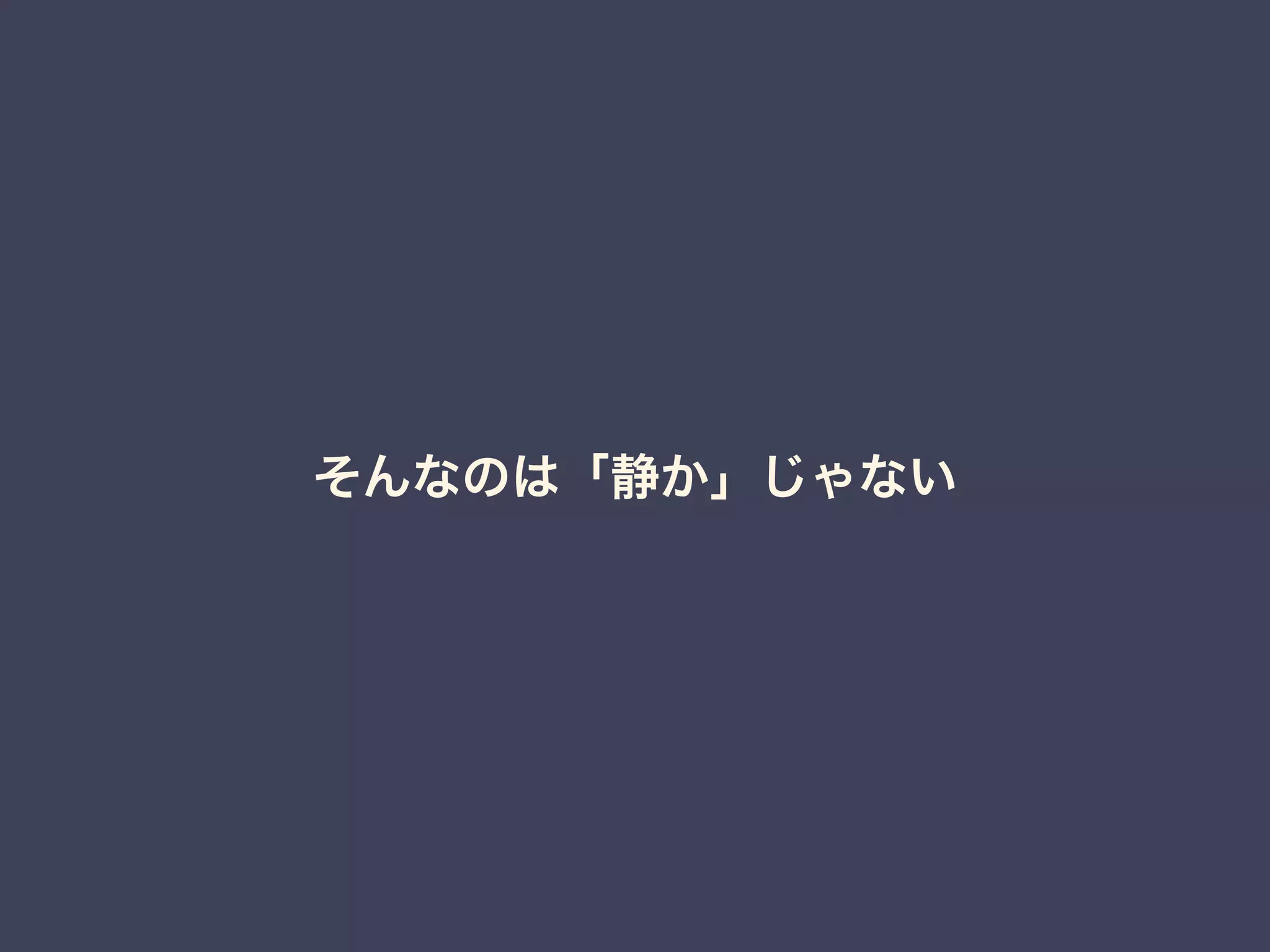 そんなのは「静か」じゃない 
 