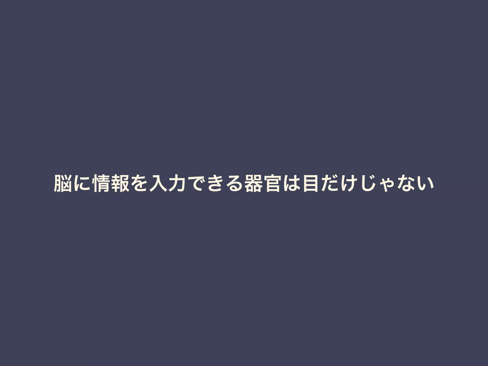 脳に情報を入力できる器官は目だけじゃない 
 