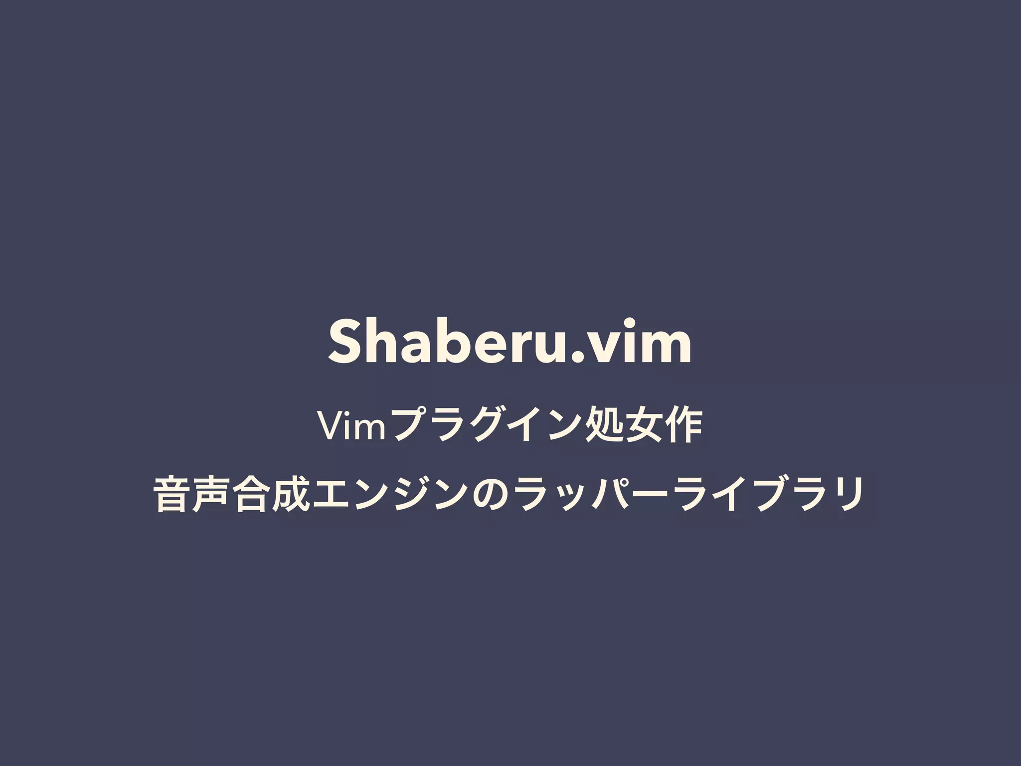 Shaberu.vim 
Vimプラグイン処女作 
音声合成エンジンのラッパーライブラリ 
 