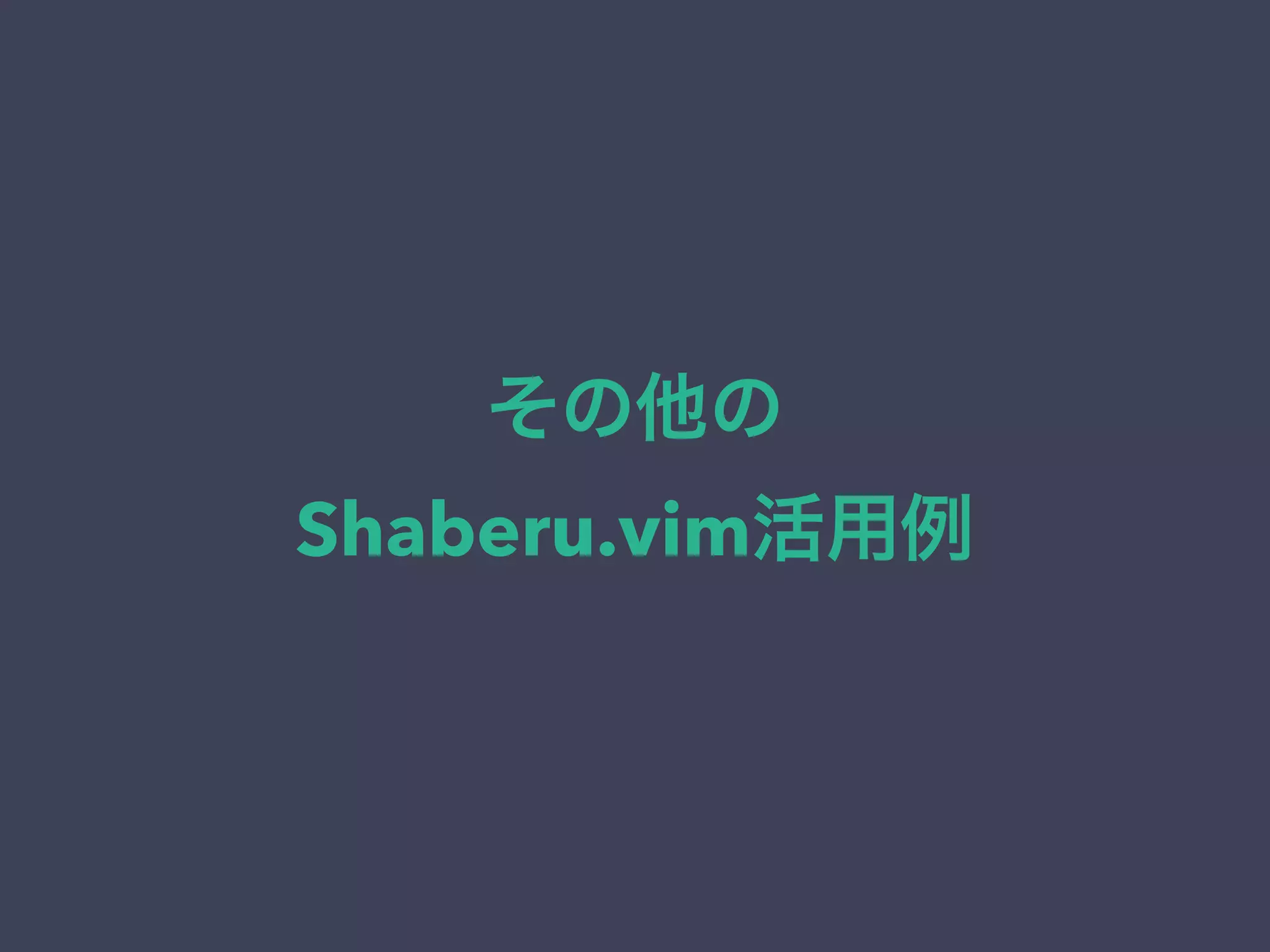 その他の 
Shaberu.vim活用例 
 